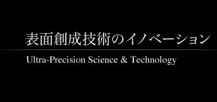 表面創成技術のイノベーション - Ultra-Precision & Technology